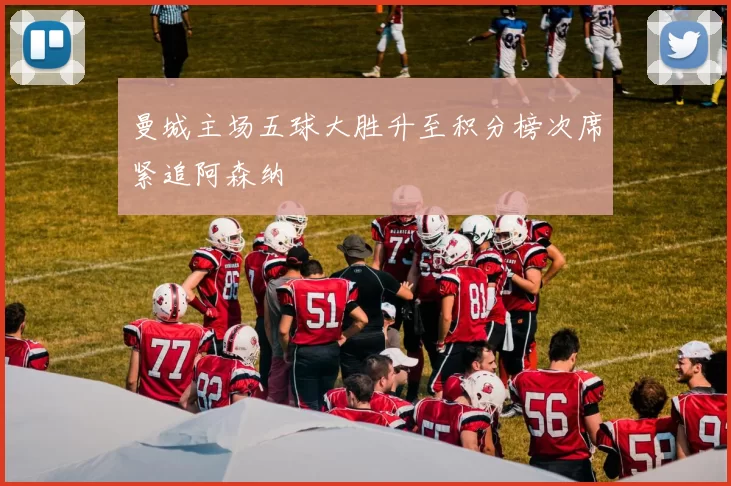 曼城主场五球大胜升至积分榜次席紧追阿森纳