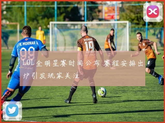 LOL全明星赛时间公布 赛程安排出炉引发玩家关注