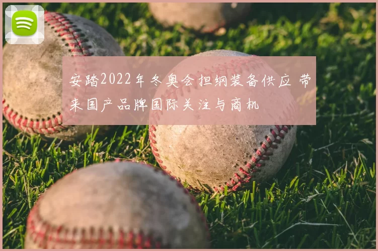安踏2022年冬奥会担纲装备供应 带来国产品牌国际关注与商机