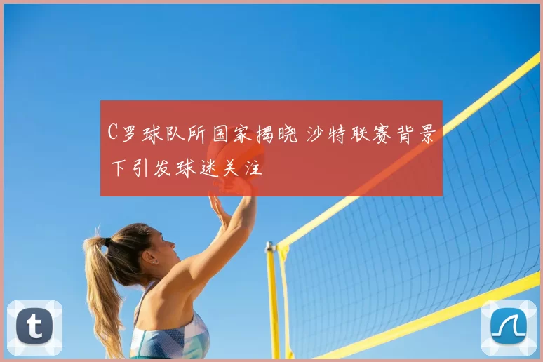 C罗球队所国家揭晓 沙特联赛背景下引发球迷关注