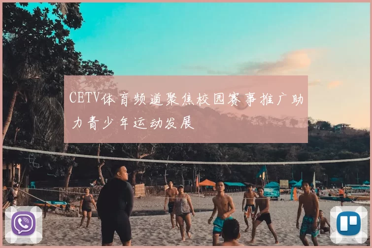 CETV体育频道聚焦校园赛事推广助力青少年运动发展