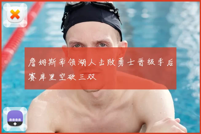 詹姆斯率领湖人击败勇士晋级季后赛库里空砍三双