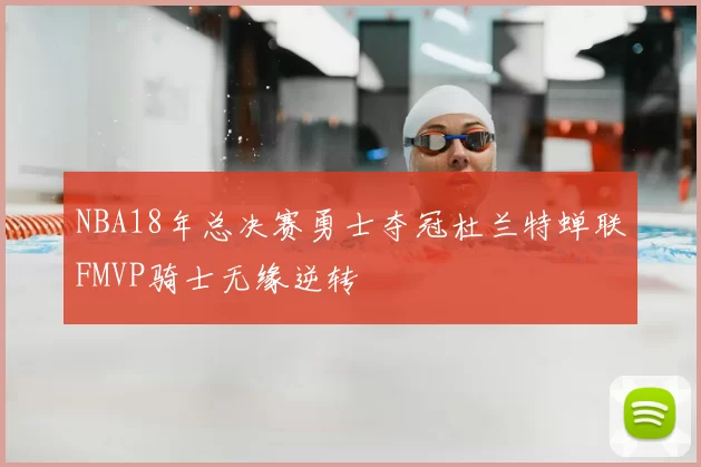 NBA18年总决赛勇士夺冠杜兰特蝉联FMVP骑士无缘逆转