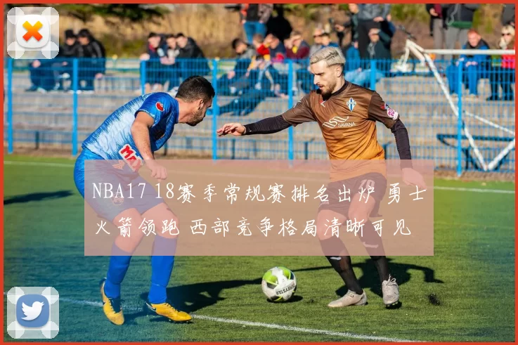 NBA17 18赛季常规赛排名出炉 勇士火箭领跑 西部竞争格局清晰可见
