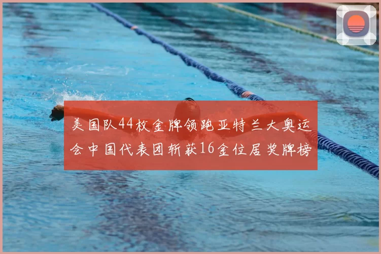 美国队44枚金牌领跑亚特兰大奥运会中国代表团斩获16金位居奖牌榜第四