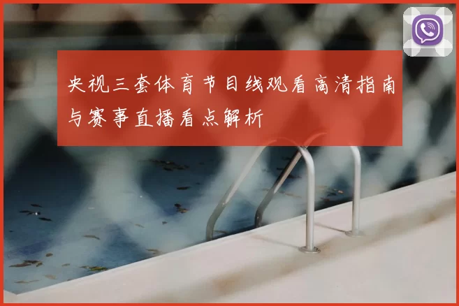 央视三套体育节目线观看高清指南与赛事直播看点解析