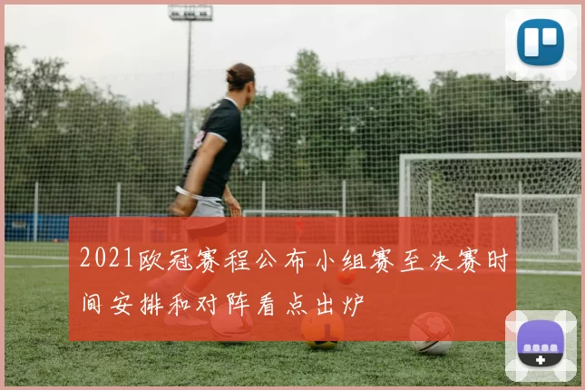 2021欧冠赛程公布小组赛至决赛时间安排和对阵看点出炉