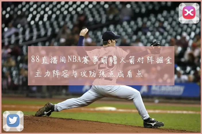 88直播间NBA赛事前瞻火箭对阵掘金 主力阵容与攻防焦点成看点