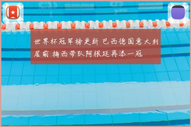 世界杯冠军榜更新 巴西德国意大利居前 梅西带队阿根廷再添一冠