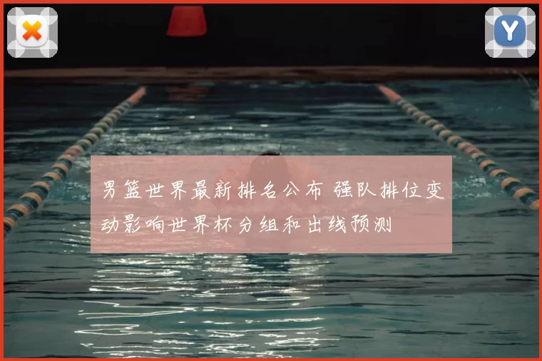 男篮世界最新排名公布 强队排位变动影响世界杯分组和出线预测