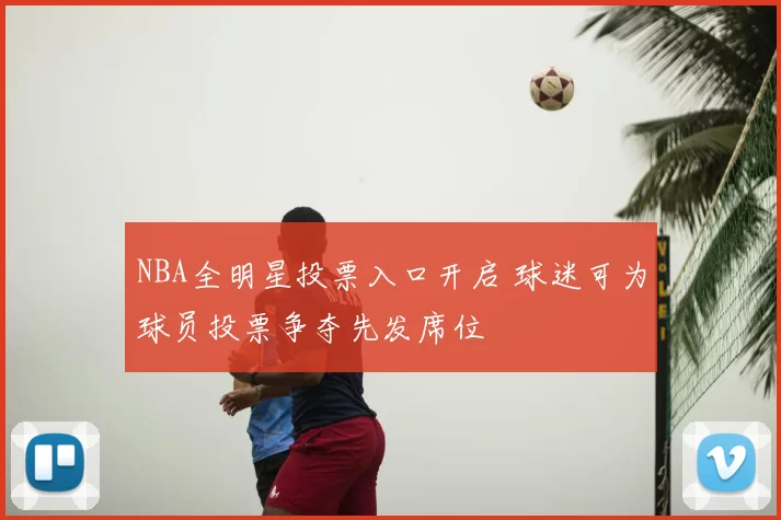 NBA全明星投票入口开启 球迷可为球员投票争夺先发席位