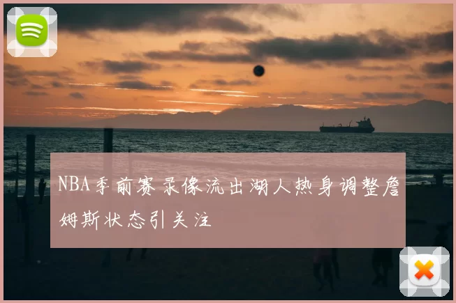 NBA季前赛录像流出湖人热身调整詹姆斯状态引关注