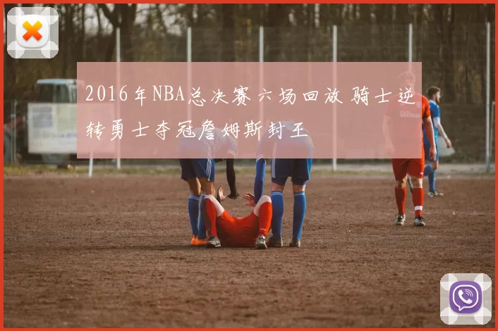 2016年NBA总决赛六场回放 骑士逆转勇士夺冠詹姆斯封王
