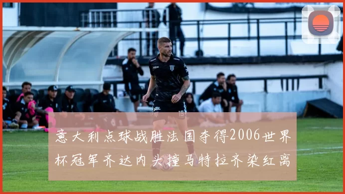 意大利点球战胜法国夺得2006世界杯冠军齐达内头撞马特拉齐染红离场