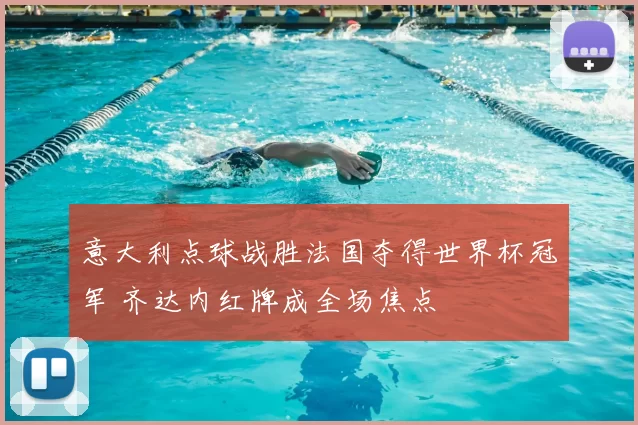 意大利点球战胜法国夺得世界杯冠军 齐达内红牌成全场焦点