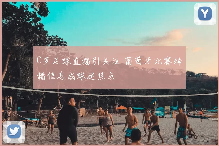 C罗足球直播引关注 葡萄牙比赛转播信息成球迷焦点