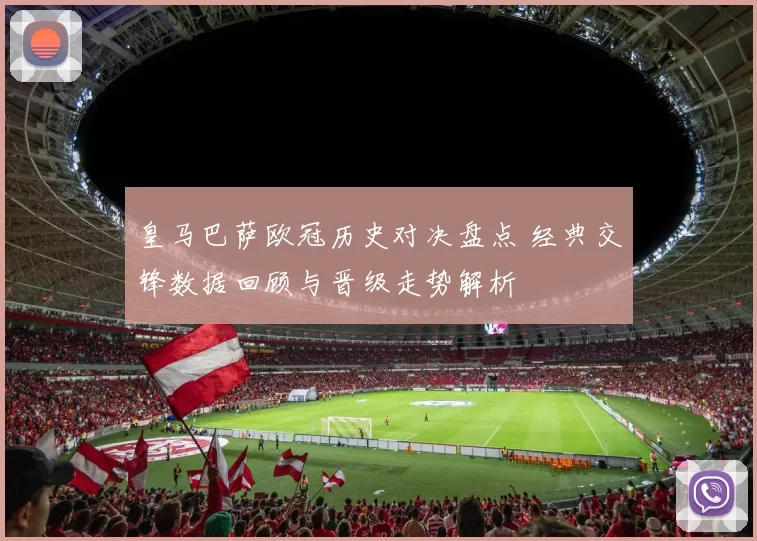 皇马巴萨欧冠历史对决盘点 经典交锋数据回顾与晋级走势解析