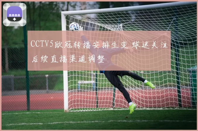 CCTV5欧冠转播安排生变 球迷关注后续直播渠道调整