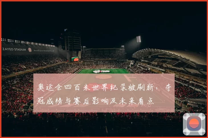 奥运会四百米世界纪录被刷新，夺冠成绩与赛后影响及未来看点