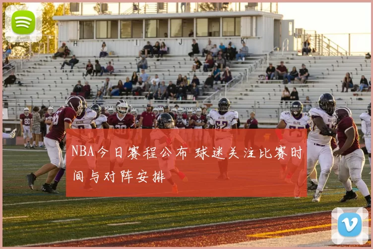 NBA今日赛程公布 球迷关注比赛时间与对阵安排