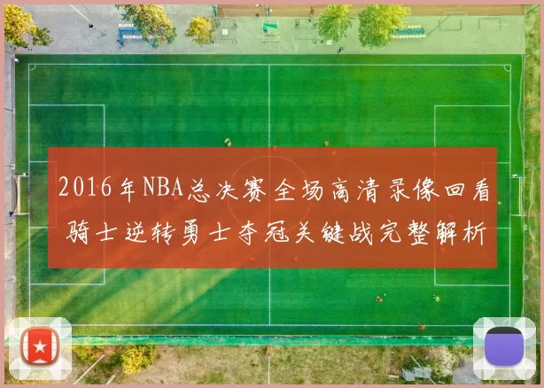 2016年NBA总决赛全场高清录像回看 骑士逆转勇士夺冠关键战完整解析