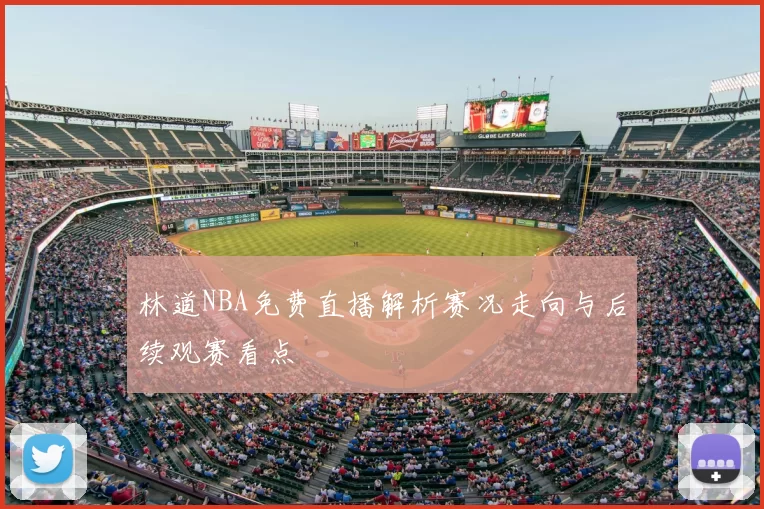 林道NBA免费直播解析赛况走向与后续观赛看点