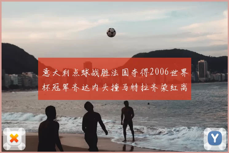 意大利点球战胜法国夺得2006世界杯冠军齐达内头撞马特拉齐染红离场
