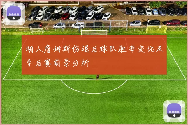 湖人詹姆斯伤退后球队胜率变化及季后赛前景分析