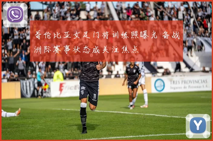 哥伦比亚女足门将训练照曝光 备战洲际赛事状态成关注焦点