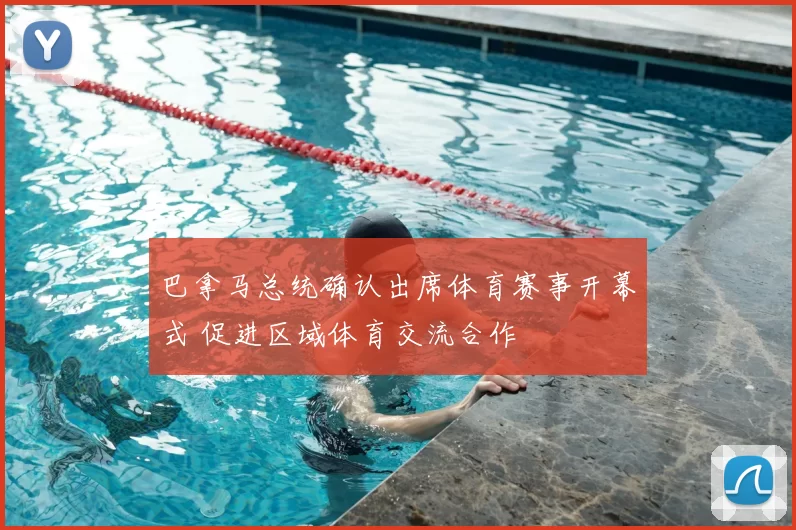 巴拿马总统确认出席体育赛事开幕式 促进区域体育交流合作