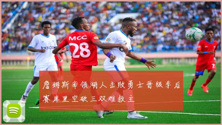 詹姆斯率领湖人击败勇士晋级季后赛库里空砍三双难救主