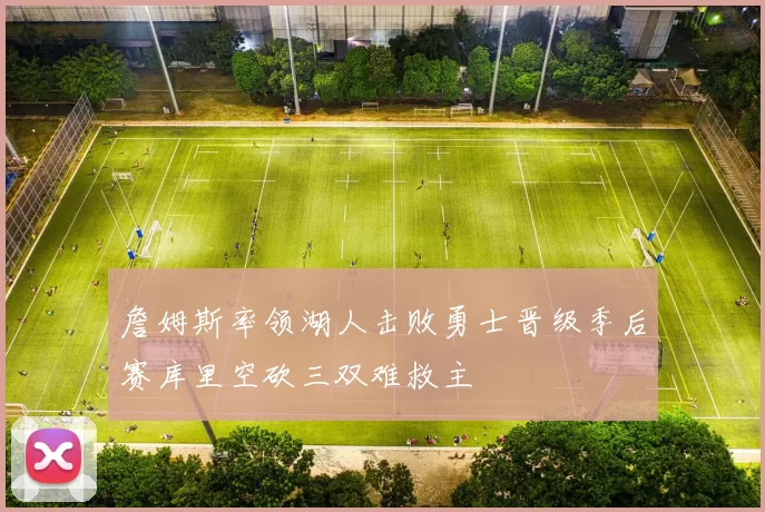 詹姆斯率领湖人击败勇士晋级季后赛库里空砍三双难救主