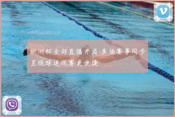欧洲杯全部直播开启 多场赛事同步呈现球迷观赛更便捷