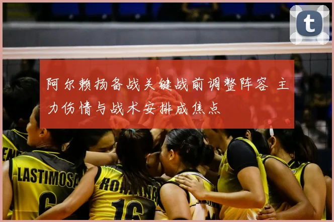 阿尔赖扬备战关键战前调整阵容 主力伤情与战术安排成焦点