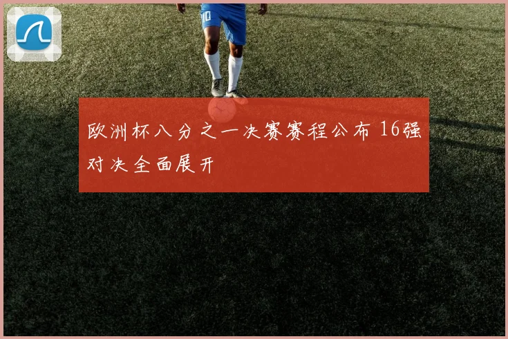 欧洲杯八分之一决赛赛程公布 16强对决全面展开