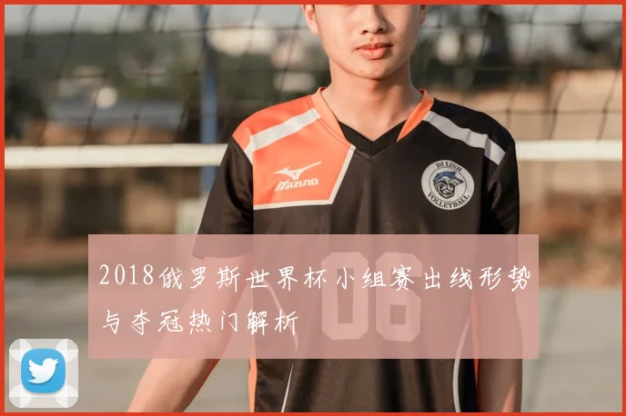 2018俄罗斯世界杯小组赛出线形势与夺冠热门解析