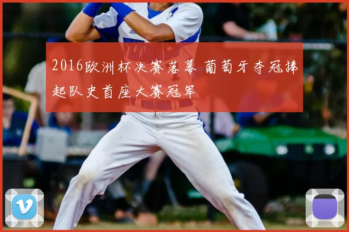 2016欧洲杯决赛落幕 葡萄牙夺冠捧起队史首座大赛冠军