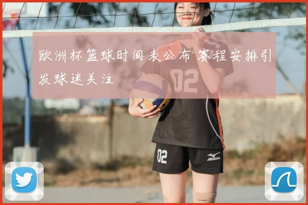 欧洲杯篮球时间表公布 赛程安排引发球迷关注