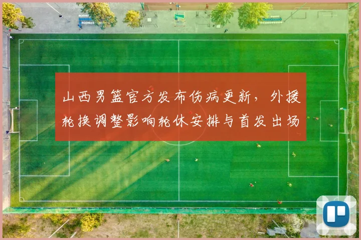 山西男篮官方发布伤病更新，外援轮换调整影响轮休安排与首发出场时间