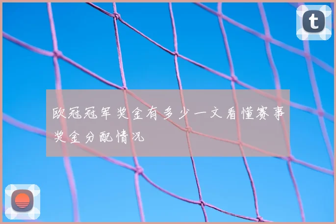 欧冠冠军奖金有多少一文看懂赛事奖金分配情况