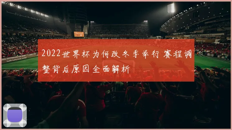 2022世界杯为何改冬季举行 赛程调整背后原因全面解析