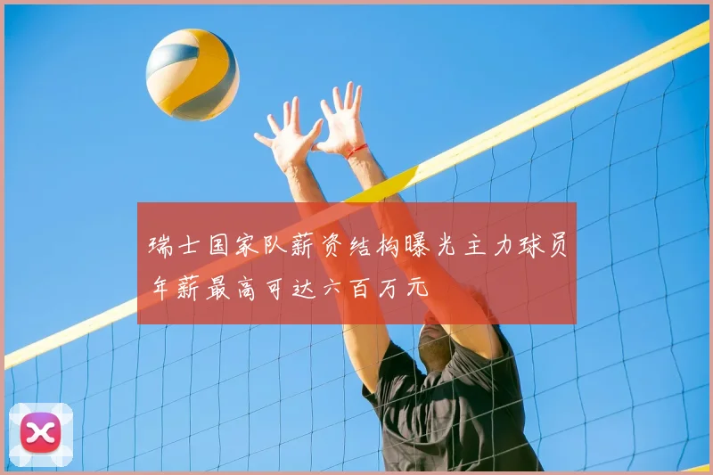 瑞士国家队薪资结构曝光主力球员年薪最高可达六百万元