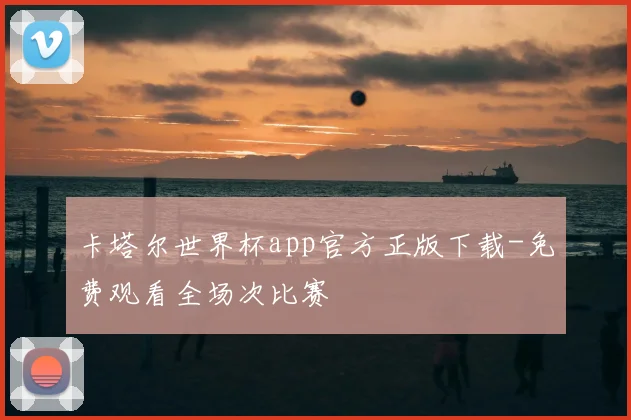 卡塔尔世界杯app官方正版下载-免费观看全场次比赛