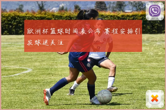 欧洲杯篮球时间表公布 赛程安排引发球迷关注