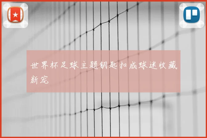 世界杯足球主题钥匙扣成球迷收藏新宠