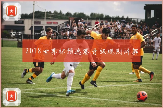 2018世界杯预选赛晋级规则详解