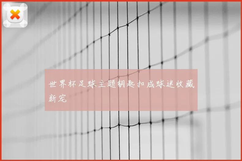 世界杯足球主题钥匙扣成球迷收藏新宠