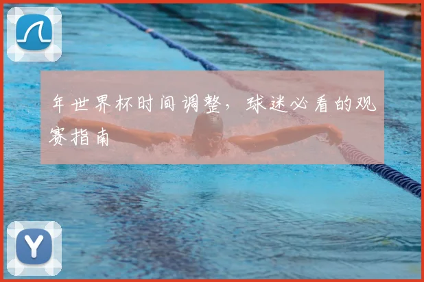 年世界杯时间调整，球迷必看的观赛指南