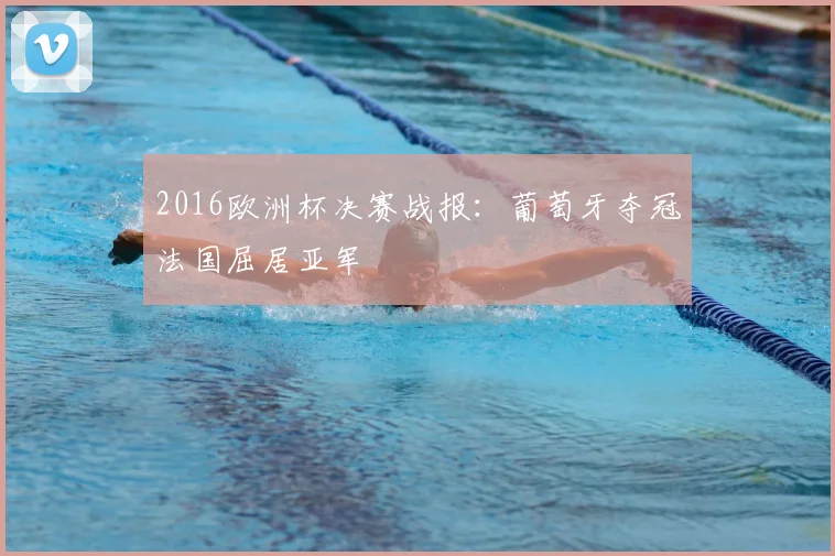 2016欧洲杯决赛战报:葡萄牙夺冠法国屈居亚军