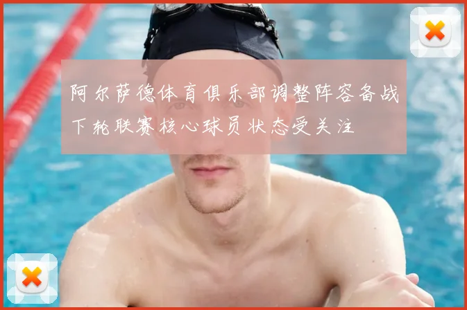 阿尔萨德体育俱乐部调整阵容备战下轮联赛核心球员状态受关注